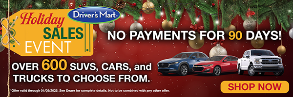 Driver's Mart Holiday Sales Event - No Payments for 90 Days! Over 600 SVS, Cars, and Trucks to choose from.
